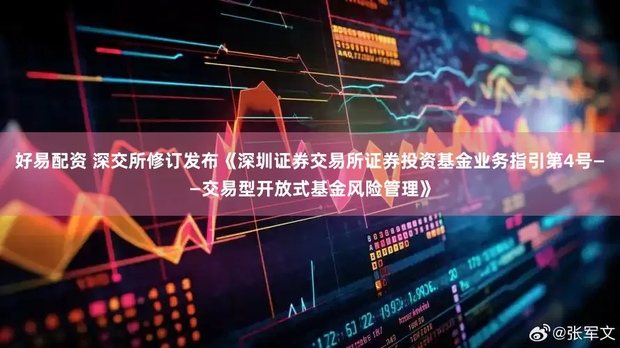 好易配资 深交所修订发布《深圳证券交易所证券投资基金业务指引第4号——交易型开放式基金风险管理》