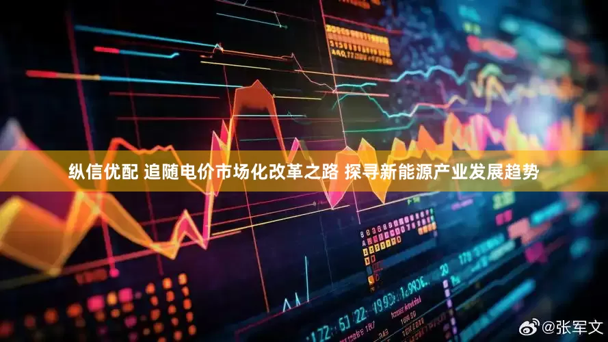 纵信优配 追随电价市场化改革之路 探寻新能源产业发展趋势