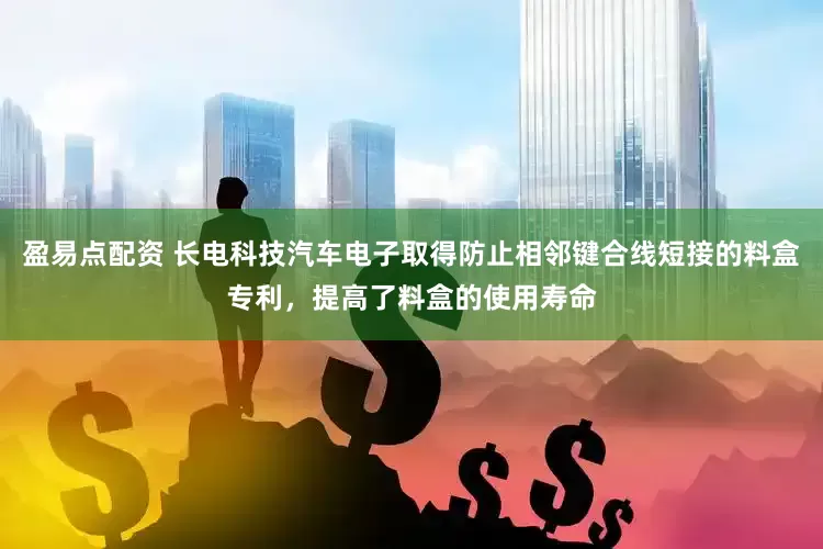 盈易点配资 长电科技汽车电子取得防止相邻键合线短接的料盒专利，提高了料盒的使用寿命