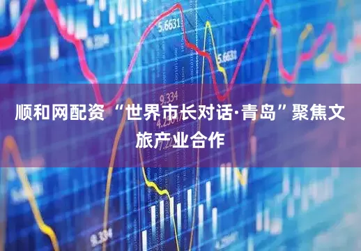 顺和网配资 “世界市长对话·青岛”聚焦文旅产业合作