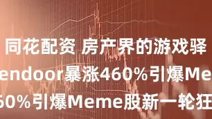 同花配资 房产界的游戏驿站？Opendoor暴涨460%引爆Meme股新一轮狂潮