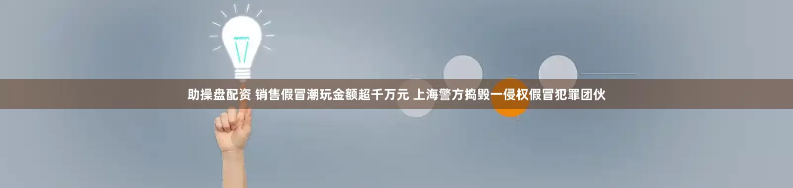 助操盘配资 销售假冒潮玩金额超千万元 上海警方捣毁一侵权假冒犯罪团伙