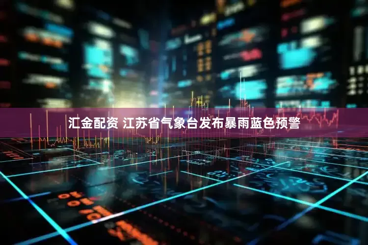 汇金配资 江苏省气象台发布暴雨蓝色预警