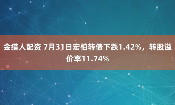 金猎人配资 7月31日宏柏转债下跌1.42%，转股溢价率11.74%
