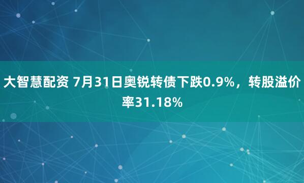 大智慧配资 7月31日奥锐转债下跌0.9%，转股溢价率31.18%