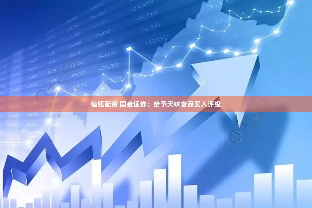 信钰配资 国金证券：给予天味食品买入评级