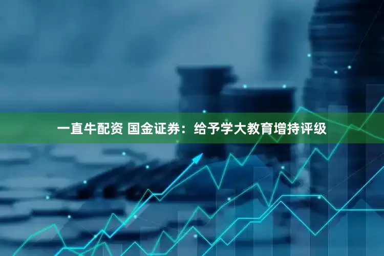 一直牛配资 国金证券：给予学大教育增持评级