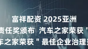 富祥配资 2025亚洲企业社会责任奖颁布  汽车之家荣获＂最佳企业治理奖＂