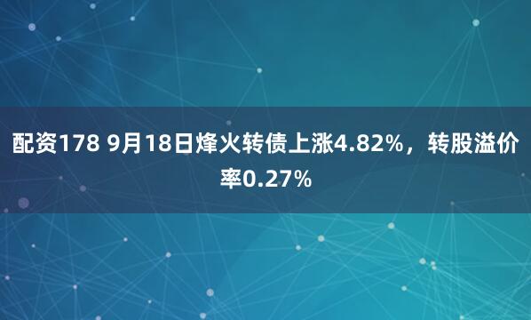 配资178 9月18日烽火转债上涨4.82%，转股溢价率0.27%