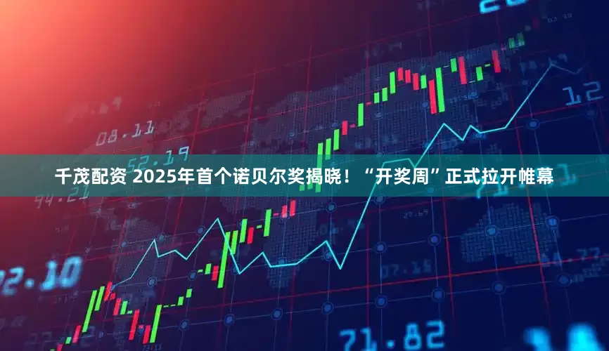 千茂配资 2025年首个诺贝尔奖揭晓！“开奖周”正式拉开帷幕