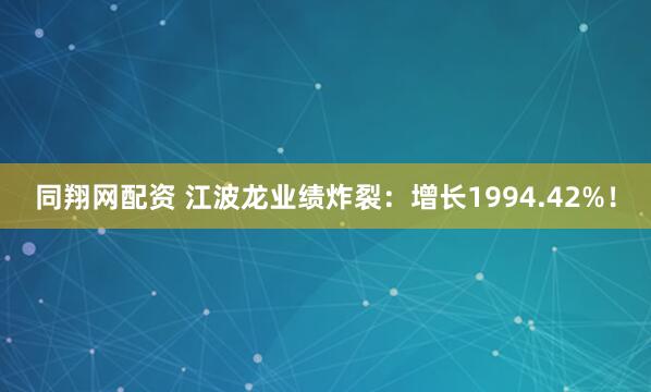 同翔网配资 江波龙业绩炸裂：增长1994.42%！