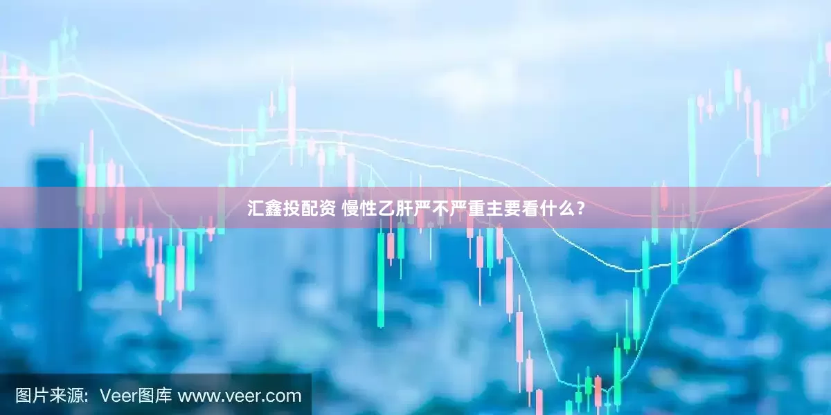 汇鑫投配资 慢性乙肝严不严重主要看什么？