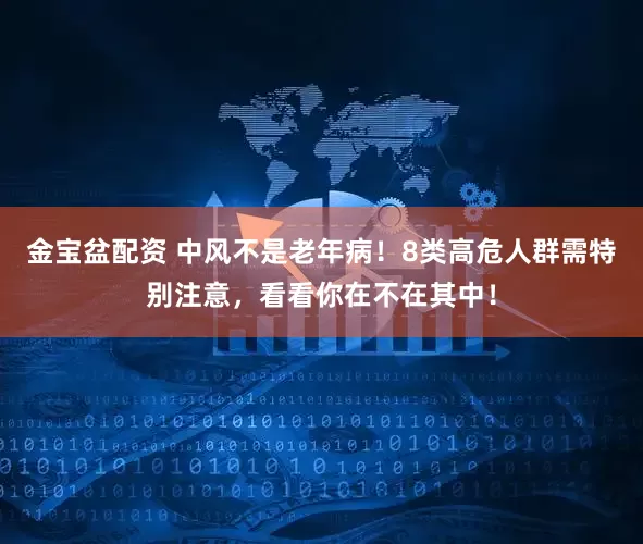 金宝盆配资 中风不是老年病！8类高危人群需特别注意，看看你在不在其中！