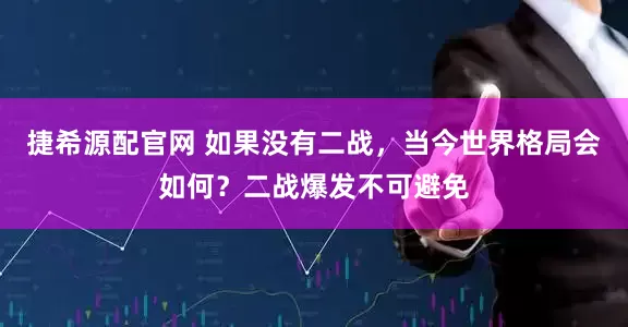 捷希源配官网 如果没有二战，当今世界格局会如何？二战爆发不可避免