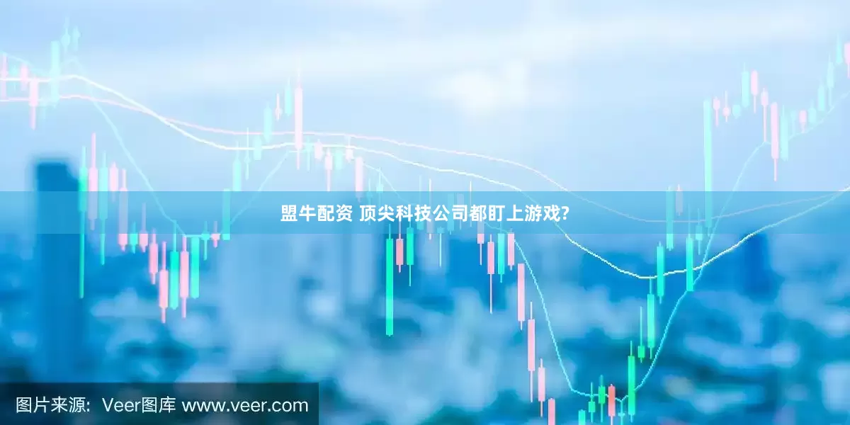 盟牛配资 顶尖科技公司都盯上游戏?