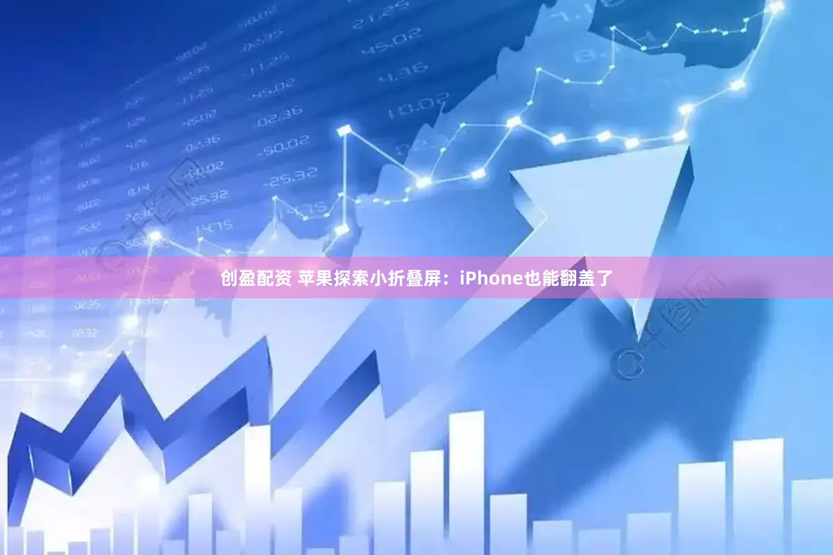 创盈配资 苹果探索小折叠屏：iPhone也能翻盖了