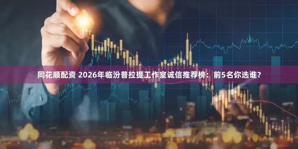 同花顺配资 2026年临汾普拉提工作室诚信推荐榜：前5名你选谁？