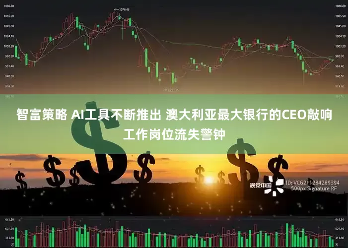 智富策略 AI工具不断推出 澳大利亚最大银行的CEO敲响工作岗位流失警钟